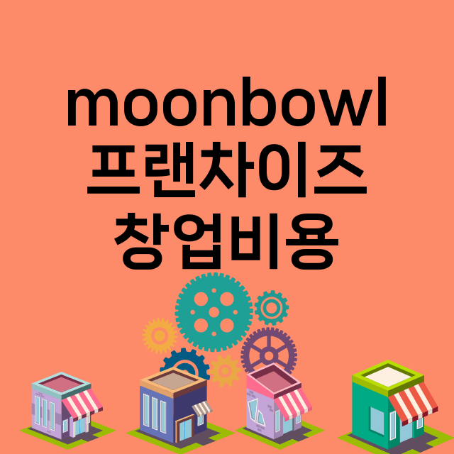 moonbowl_창업비용_평균매출_가맹비_보증금_점포수