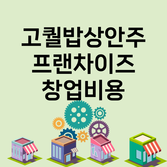 고퀄밥상안주_창업비용_평균매출_가맹비_보증금_점포수