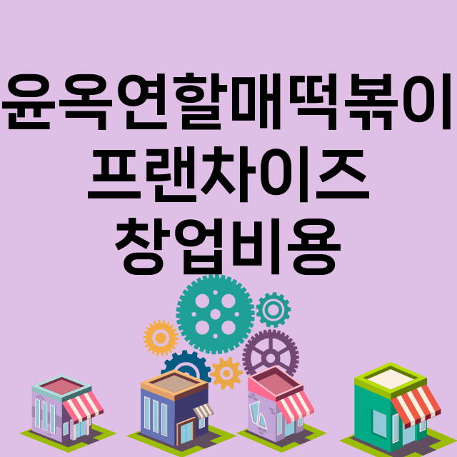 윤옥연할매떡볶이_창업비용_평균매출_가맹비_보증금_점포수