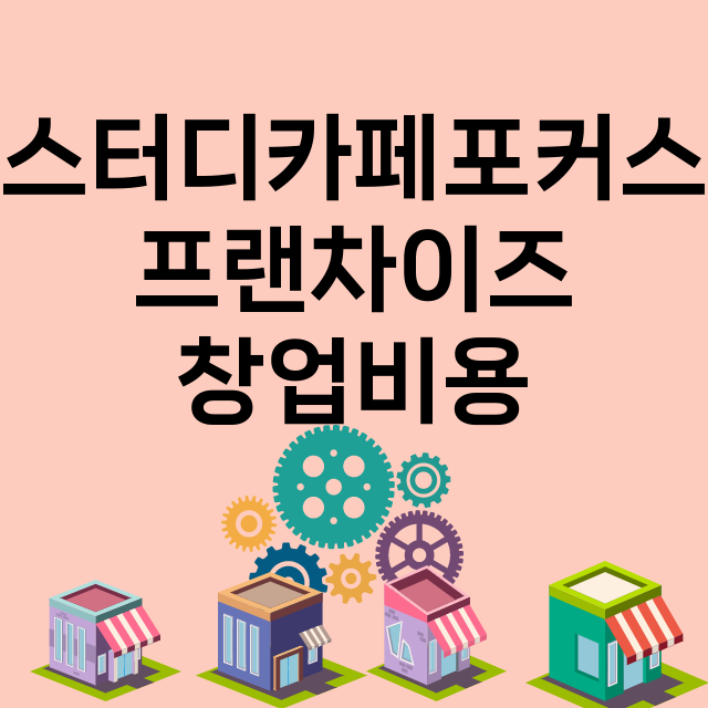 스터디카페포커스_창업비용_평균매출_가맹비_보증금_점포수