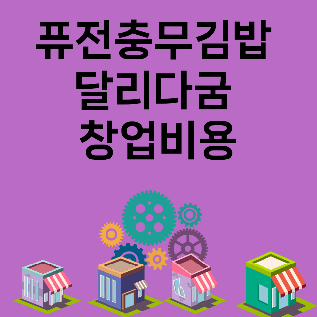 퓨전충무김밥 달리다굼_창업비용_평균매출_가맹비_보증금_점포수