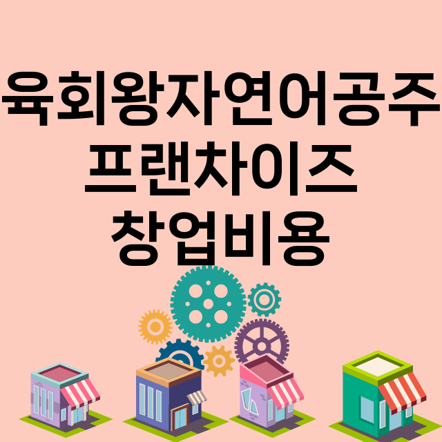 육회왕자연어공주_창업비용_평균매출_가맹비_보증금_점포수