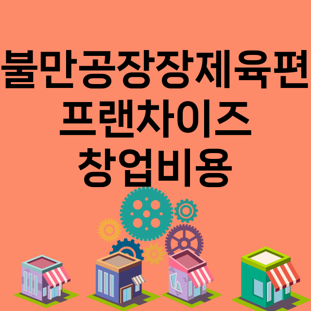 불만공장장제육편_창업비용_평균매출_가맹비_보증금_점포수