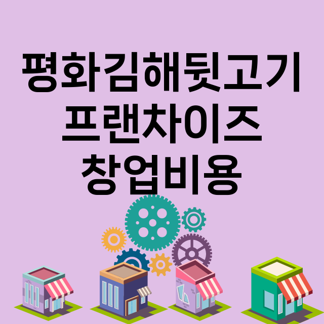 평화김해뒷고기_창업비용_평균매출_가맹비_보증금_점포수