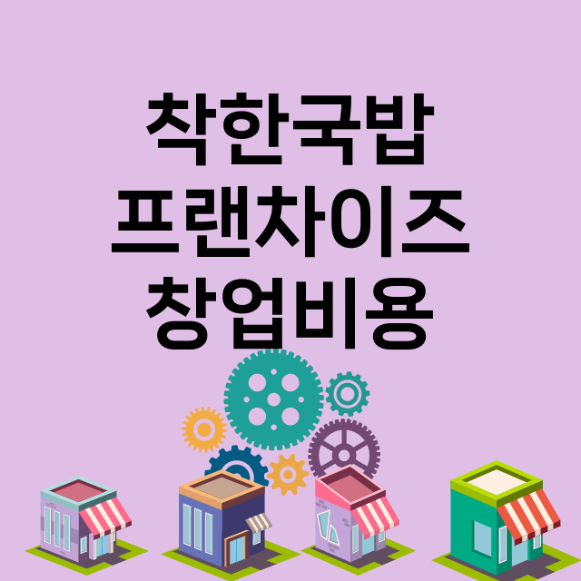 착한국밥_창업비용_평균매출_가맹비_보증금_점포수