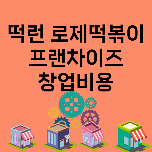 떡런 로제떡볶이_창업비용_평균매출_가맹비_보증금_점포수