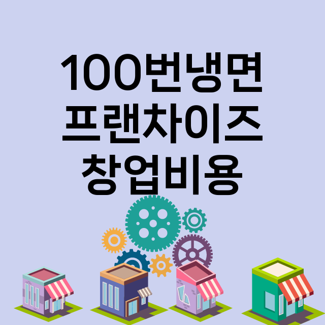 100번냉면_창업비용_평균매출_가맹비_보증금_점포수