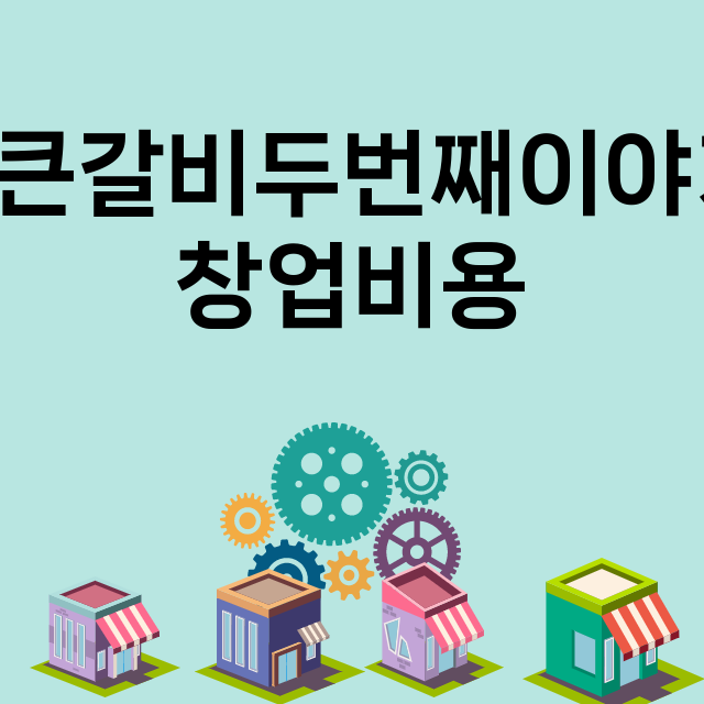 통큰갈비두번째이야기_창업비용_평균매출_가맹비_보증금_점포수