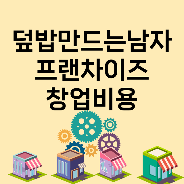 덮밥만드는남자_창업비용_평균매출_가맹비_보증금_점포수