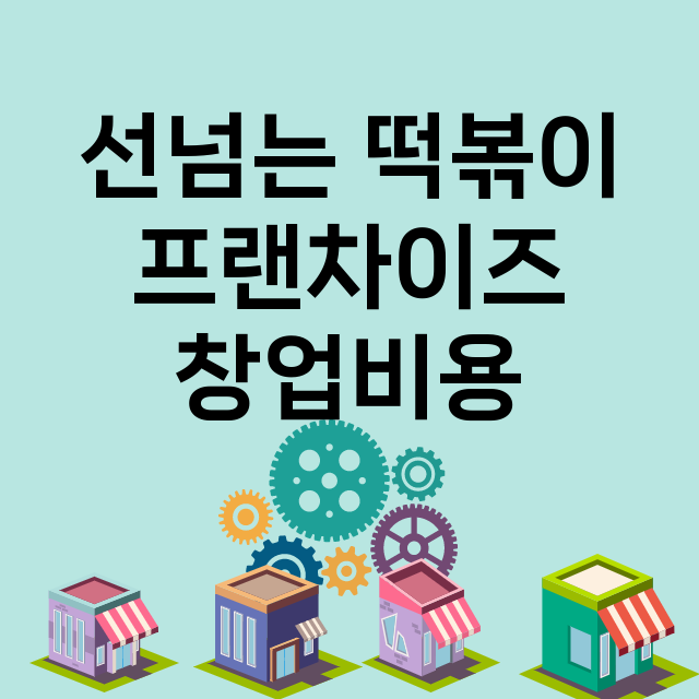 선넘는 떡볶이_창업비용_평균매출_가맹비_보증금_점포수