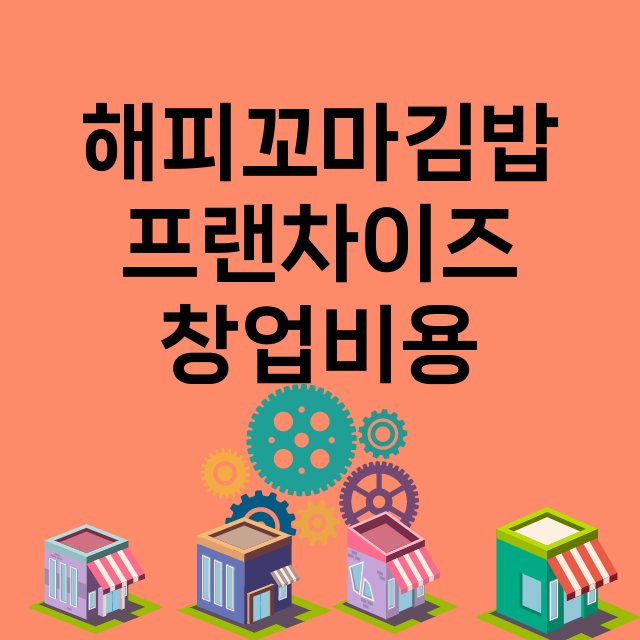 해피꼬마김밥_창업비용_평균매출_가맹비_보증금_점포수