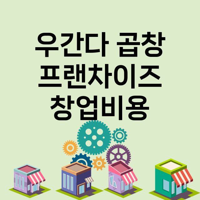 우간다 곱창_창업비용_평균매출_가맹비_보증금_점포수