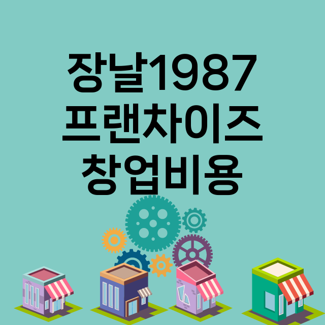 장날1987_창업비용_평균매출_가맹비_보증금_점포수