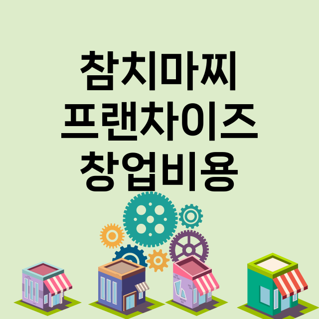 참치마찌_창업비용_평균매출_가맹비_보증금_점포수