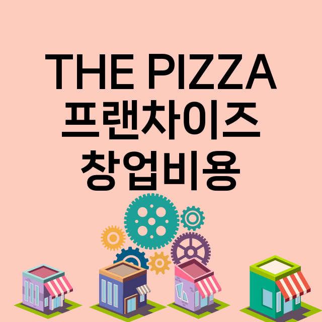 THE PIZZA_창업비용_평균매출_가맹비_보증금_점포수