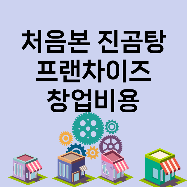 처음본 진곰탕_창업비용_평균매출_가맹비_보증금_점포수