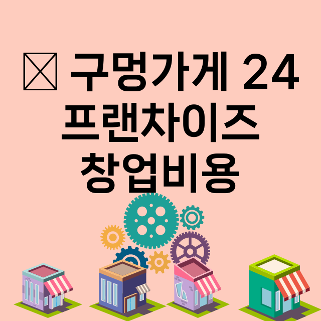 新 구멍가게 24_창업비용_평균매출_가맹비_보증금_점포수