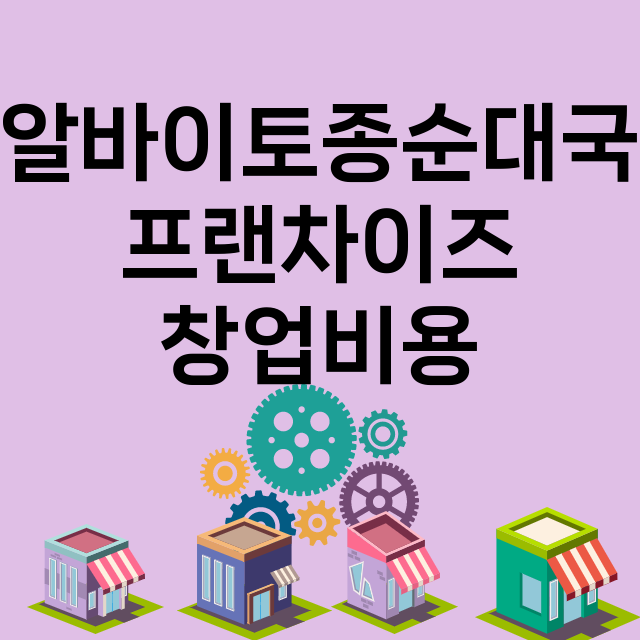 알바이토종순대국_창업비용_평균매출_가맹비_보증금_점포수