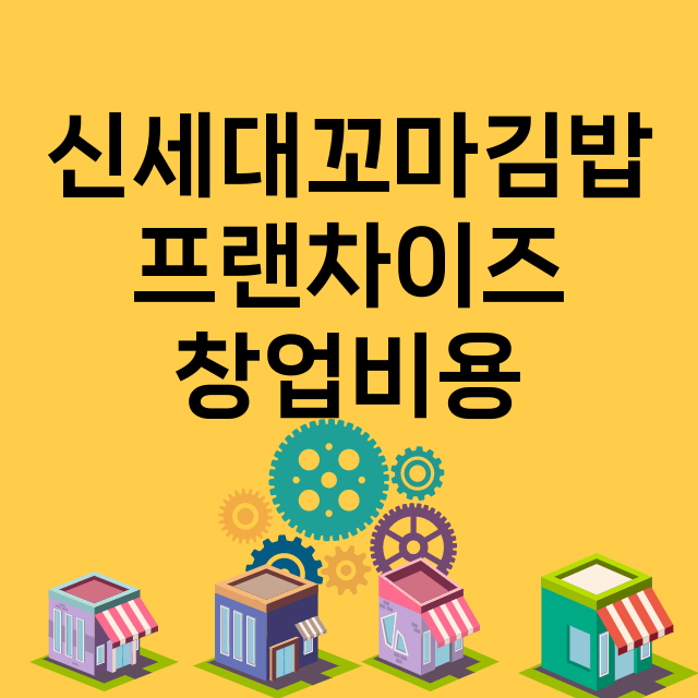 신세대꼬마김밥_창업비용_평균매출_가맹비_보증금_점포수