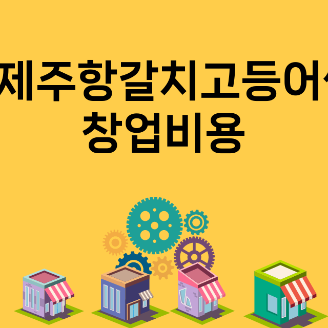 김혜경제주항갈치고등어쌈정식_창업비용_평균매출_가맹비_보증금_점포수