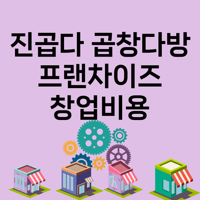 진곱다 곱창다방_창업비용_평균매출_가맹비_보증금_점포수