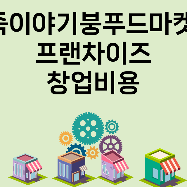 죽이야기붕푸드마켓_창업비용_평균매출_가맹비_보증금_점포수