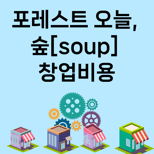 포레스트 오늘, 숲[soup]_창업비용_평균매출_가맹비_보증금_점포수