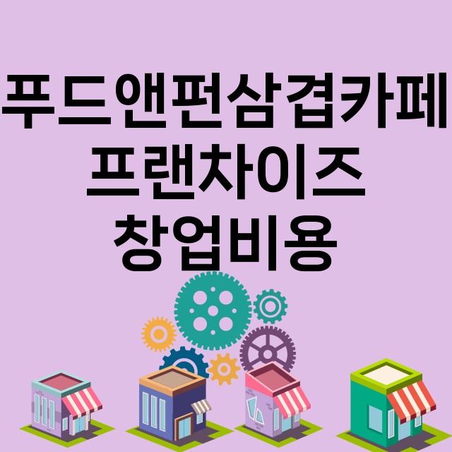 푸드앤펀삼겹카페_창업비용_평균매출_가맹비_보증금_점포수