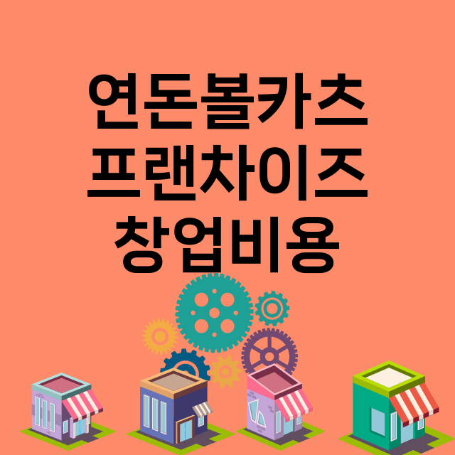 연돈볼카츠_창업비용_평균매출_가맹비_보증금_점포수