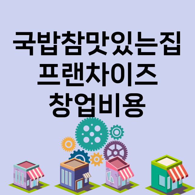 국밥참맛있는집_창업비용_평균매출_가맹비_보증금_점포수