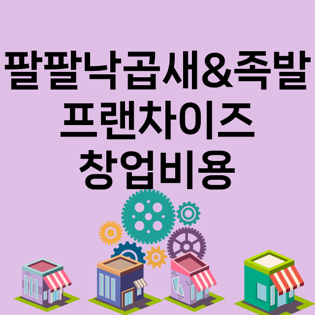 팔팔낙곱새&족발_창업비용_평균매출_가맹비_보증금_점포수