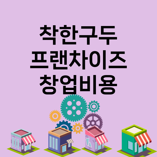 착한구두_창업비용_평균매출_가맹비_보증금_점포수