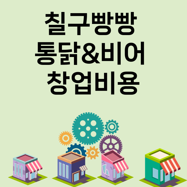 칠구빵빵 통닭&비어_창업비용_평균매출_가맹비_보증금_점포수