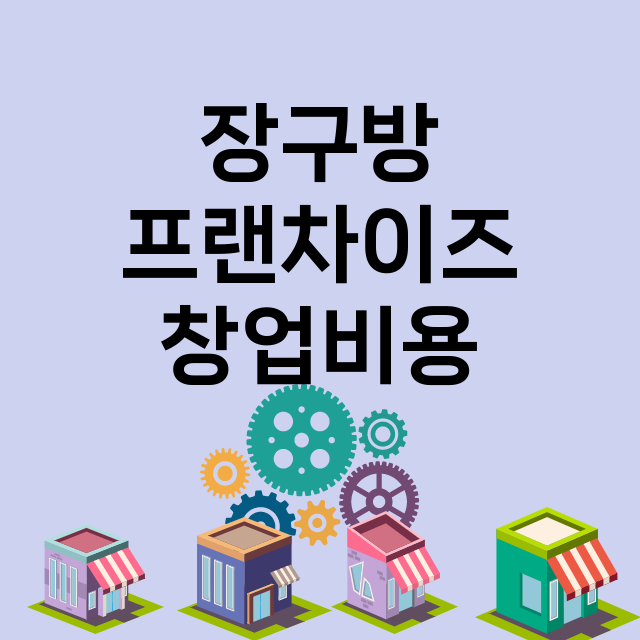 장구방_창업비용_평균매출_가맹비_보증금_점포수