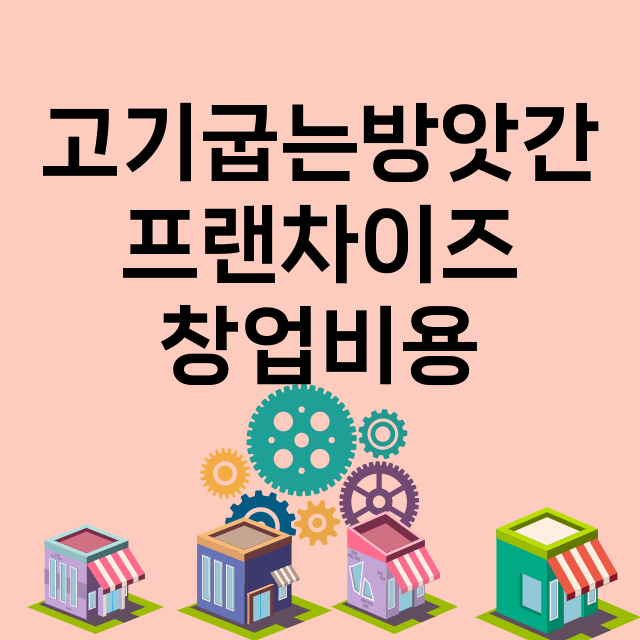 고기굽는방앗간_창업비용_평균매출_가맹비_보증금_점포수