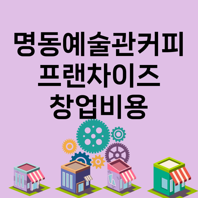 명동예술관커피_창업비용_평균매출_가맹비_보증금_점포수