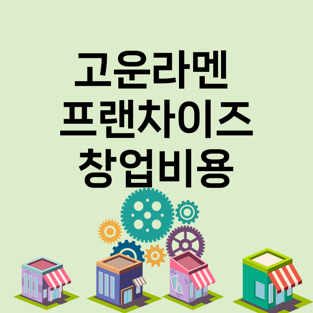 고운라멘 _창업비용_평균매출_가맹비_보증금_점포수