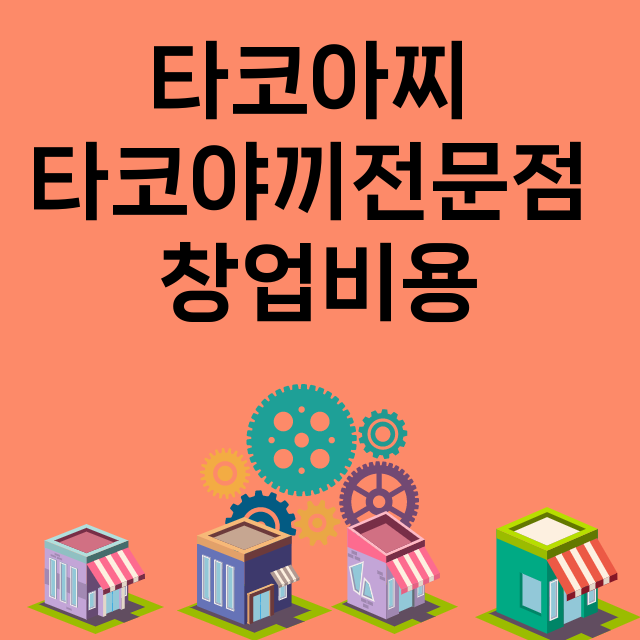 타코아찌 타코야끼전문점_창업비용_평균매출_가맹비_보증금_점포수