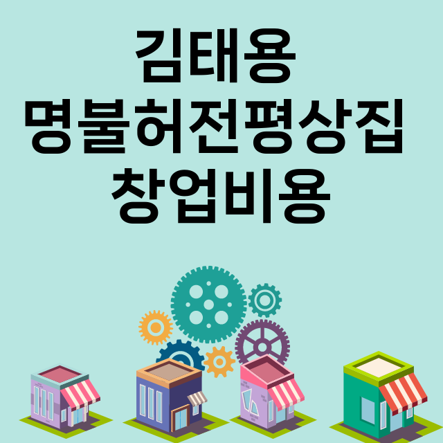 김태용 명불허전평상집_창업비용_평균매출_가맹비_보증금_점포수