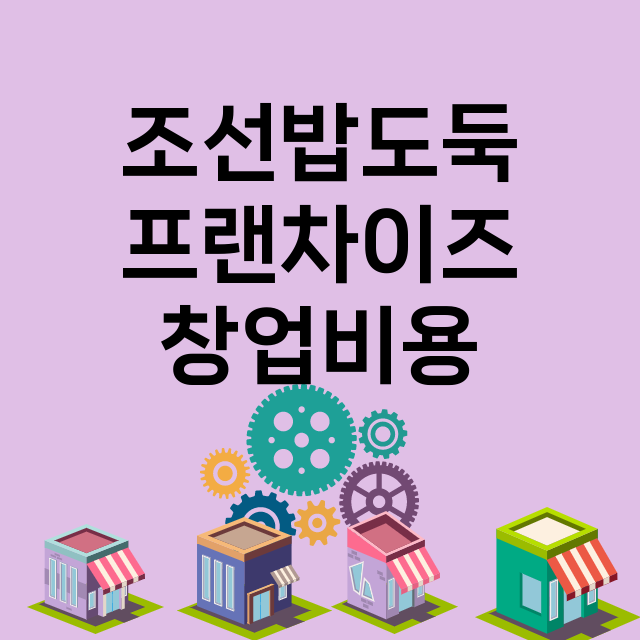 조선밥도둑_창업비용_평균매출_가맹비_보증금_점포수