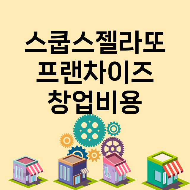 스쿱스젤라또_창업비용_평균매출_가맹비_보증금_점포수