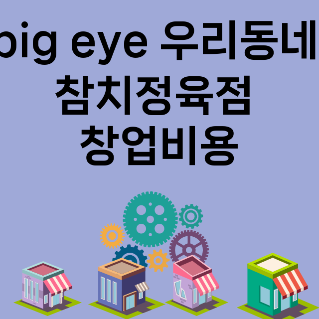 big eye 우리동네 참치정육점_창업비용_평균매출_가맹비_보증금_점포수