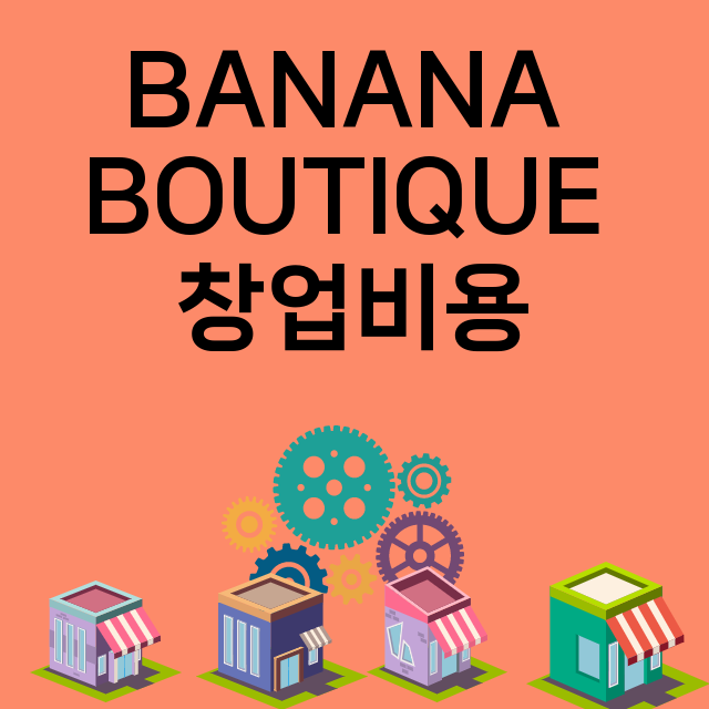 BANANA BOUTIQUE_창업비용_평균매출_가맹비_보증금_점포수