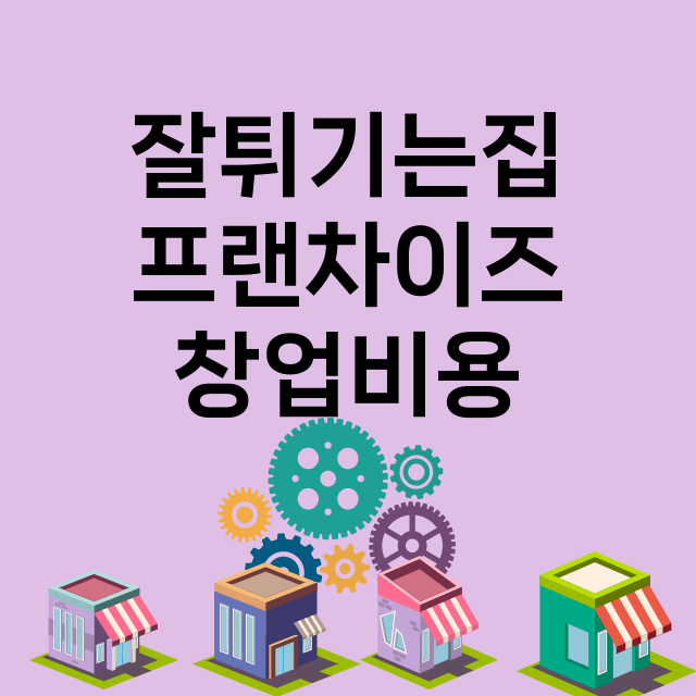 잘튀기는집_창업비용_평균매출_가맹비_보증금_점포수