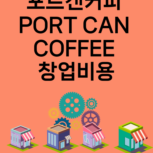 포트캔커피 Port Can Coffee 창업비용 | 평균매출 | 가맹비 | 인테리어비용 | 교육비 | 보증금 | 가맹점 | 총정리 |  모두프차