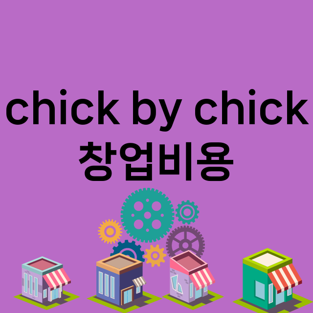 chick by chick_창업비용_평균매출_가맹비_보증금_점포수