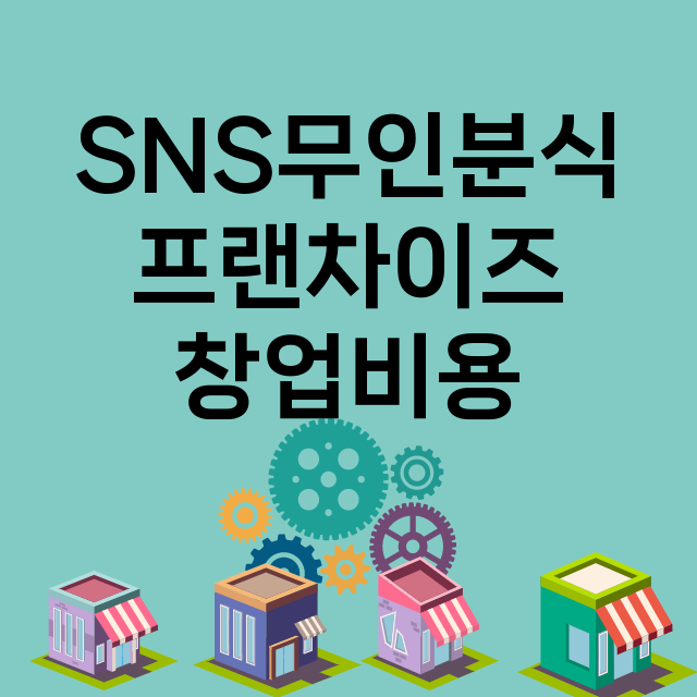 SNS무인분식_창업비용_평균매출_가맹비_보증금_점포수