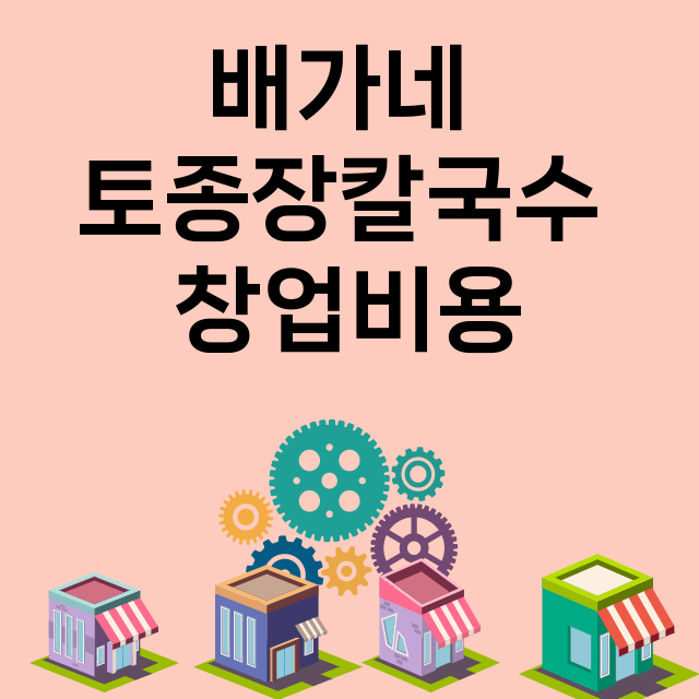 배가네 토종장칼국수_창업비용_평균매출_가맹비_보증금_점포수