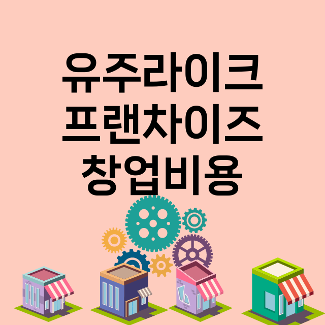 유주라이크_창업비용_평균매출_가맹비_보증금_점포수