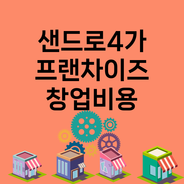 샌드로4가_창업비용_평균매출_가맹비_보증금_점포수